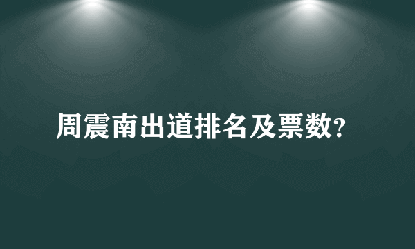 周震南出道排名及票数？