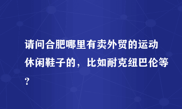 请问合肥哪里有卖外贸的运动休闲鞋子的，比如耐克纽巴伦等？