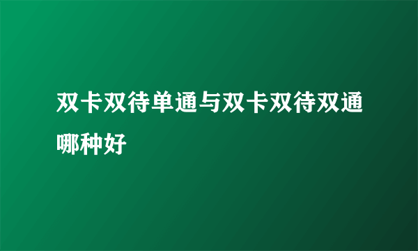 双卡双待单通与双卡双待双通哪种好