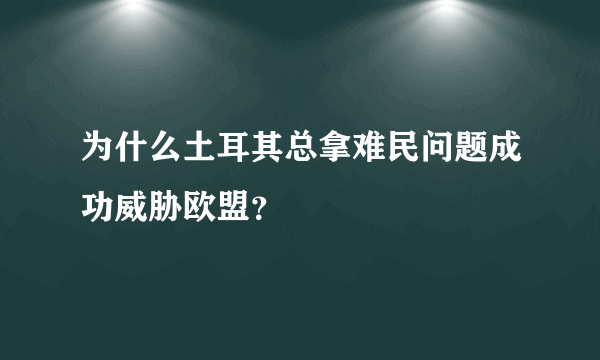 为什么土耳其总拿难民问题成功威胁欧盟？