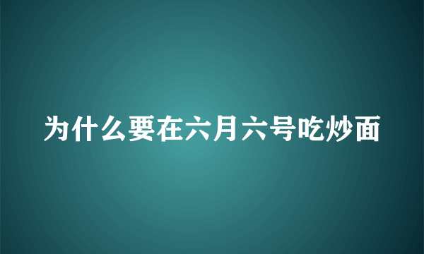 为什么要在六月六号吃炒面