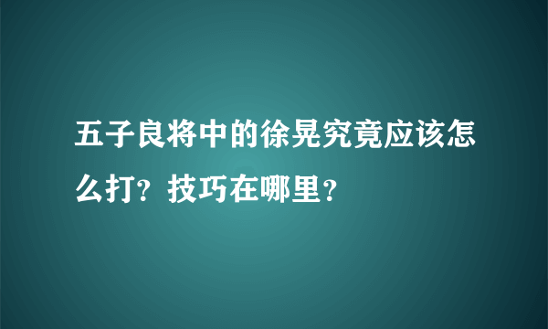 五子良将中的徐晃究竟应该怎么打？技巧在哪里？