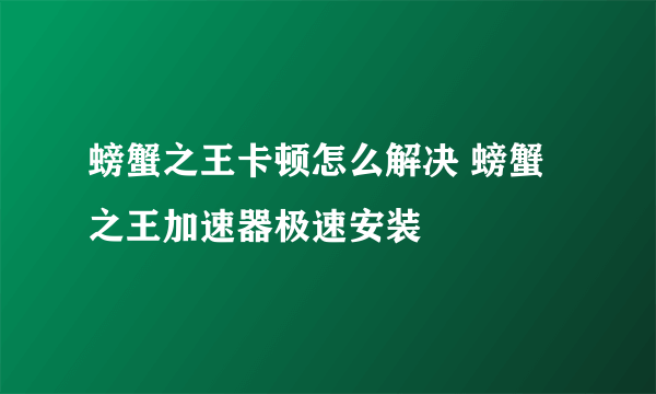 螃蟹之王卡顿怎么解决 螃蟹之王加速器极速安装