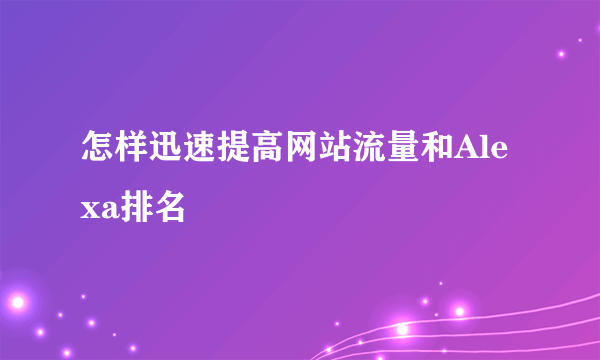 怎样迅速提高网站流量和Alexa排名