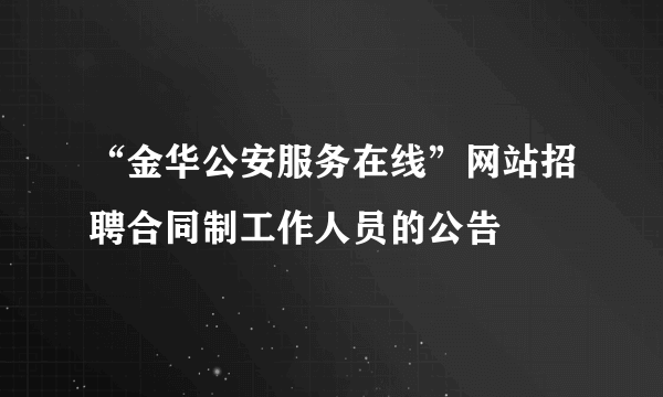 “金华公安服务在线”网站招聘合同制工作人员的公告