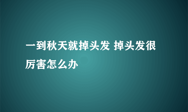 一到秋天就掉头发 掉头发很厉害怎么办