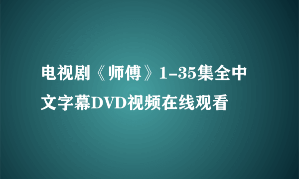 电视剧《师傅》1-35集全中文字幕DVD视频在线观看