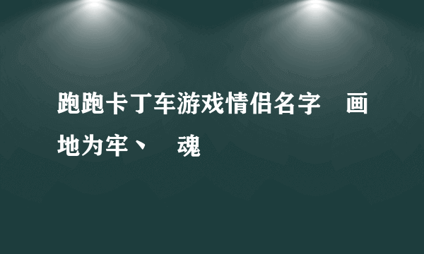 跑跑卡丁车游戏情侣名字▍画地为牢丶▍魂