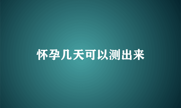 怀孕几天可以测出来