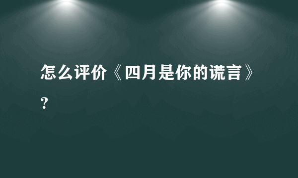 怎么评价《四月是你的谎言》？