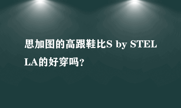 思加图的高跟鞋比S by STELLA的好穿吗？