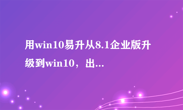 用win10易升从8.1企业版升级到win10，出现“需要联系系统管理员”如何解决？