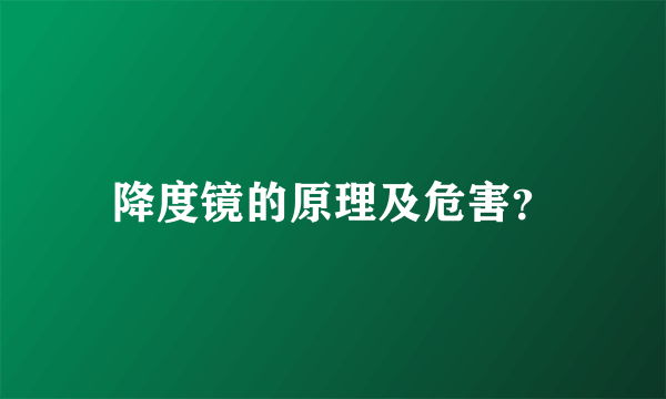 降度镜的原理及危害？