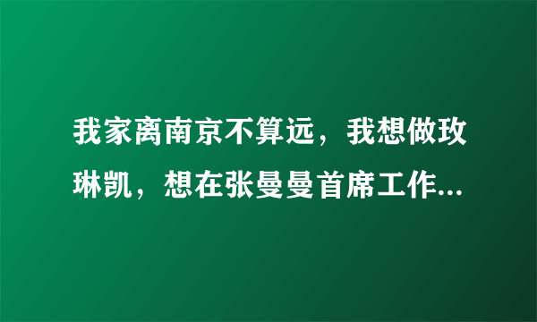 我家离南京不算远，我想做玫琳凯，想在张曼曼首席工作室工作，我想请张曼曼首席做我的老师