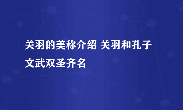 关羽的美称介绍 关羽和孔子文武双圣齐名