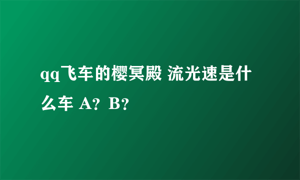 qq飞车的樱冥殿 流光速是什么车 A？B？