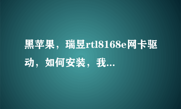 黑苹果，瑞昱rtl8168e网卡驱动，如何安装，我从官网下载的，解压包里面是？