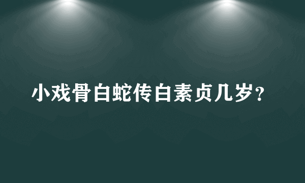 小戏骨白蛇传白素贞几岁？