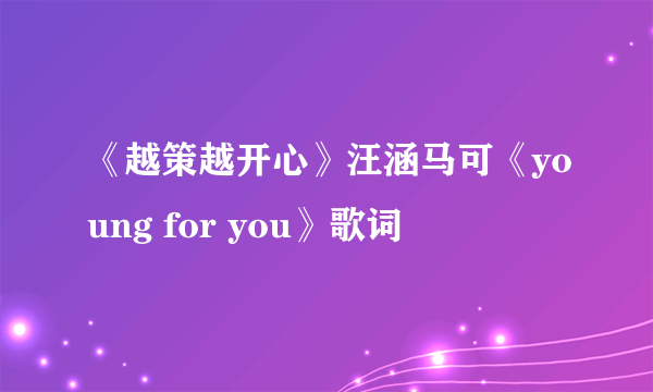 《越策越开心》汪涵马可《young for you》歌词