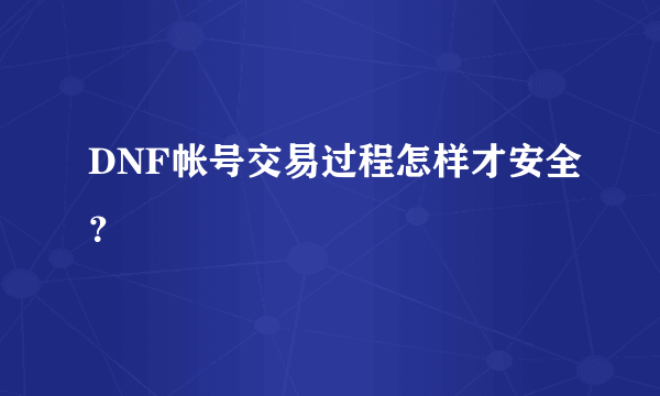 DNF帐号交易过程怎样才安全？