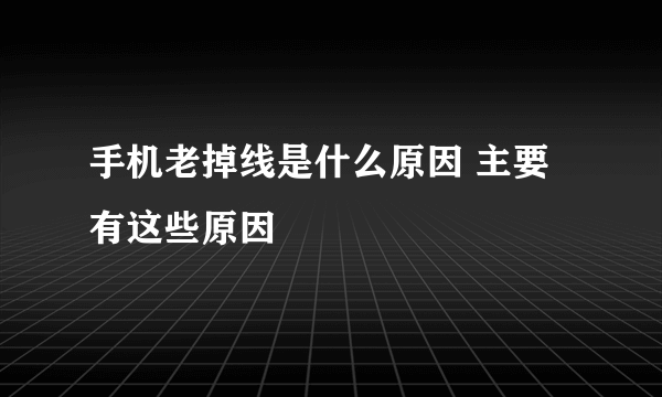 手机老掉线是什么原因 主要有这些原因