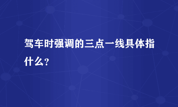 驾车时强调的三点一线具体指什么？