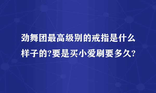 劲舞团最高级别的戒指是什么样子的?要是买小爱刷要多久?