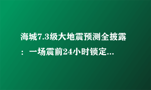 海城7.3级大地震预测全披露：一场震前24小时锁定震中的生死竞速