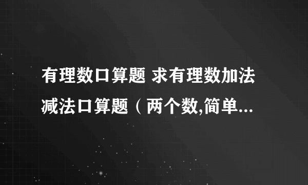 有理数口算题 求有理数加法减法口算题（两个数,简单）各40道（分开回答）