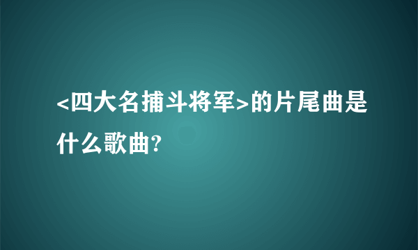 <四大名捕斗将军>的片尾曲是什么歌曲?