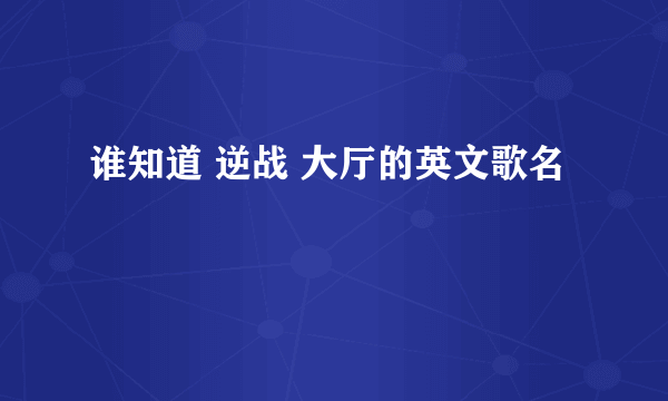 谁知道 逆战 大厅的英文歌名