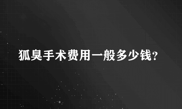 狐臭手术费用一般多少钱？