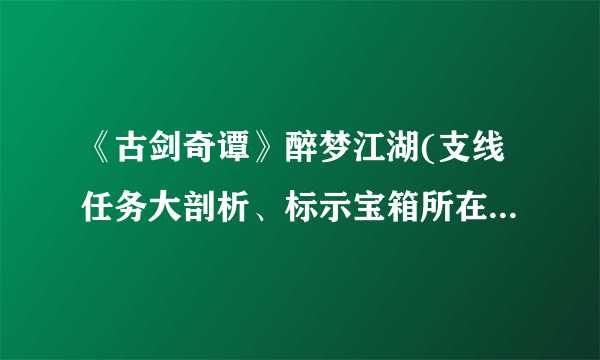 《古剑奇谭》醉梦江湖(支线任务大剖析、标示宝箱所在地、各物品图片)