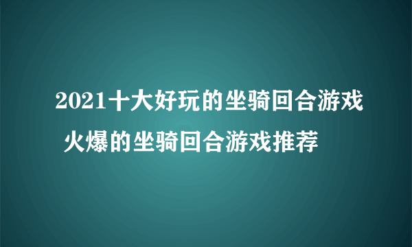 2021十大好玩的坐骑回合游戏 火爆的坐骑回合游戏推荐