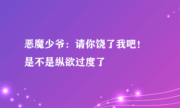 恶魔少爷：请你饶了我吧！ 是不是纵欲过度了