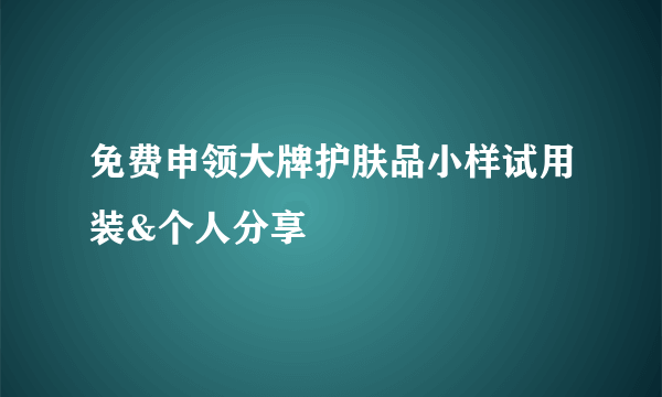 免费申领大牌护肤品小样试用装&个人分享