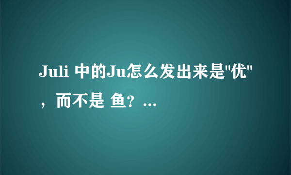 Juli 中的Ju怎么发出来是