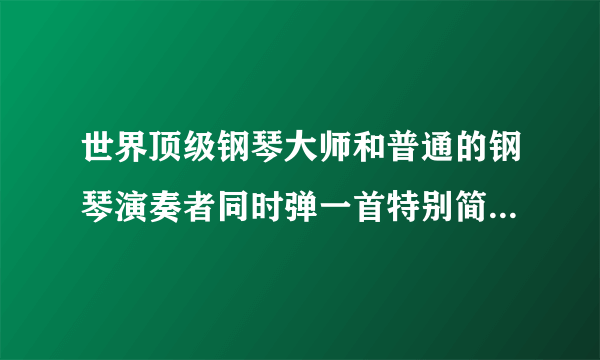 世界顶级钢琴大师和普通的钢琴演奏者同时弹一首特别简单的曲子演奏效果会有什么不同？