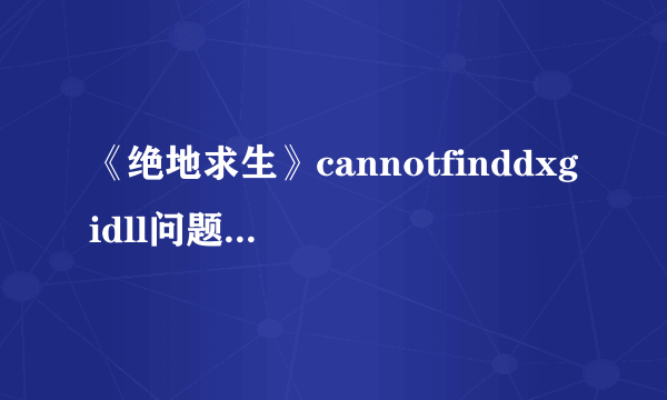 《绝地求生》cannotfinddxgidll问题解决方法教程