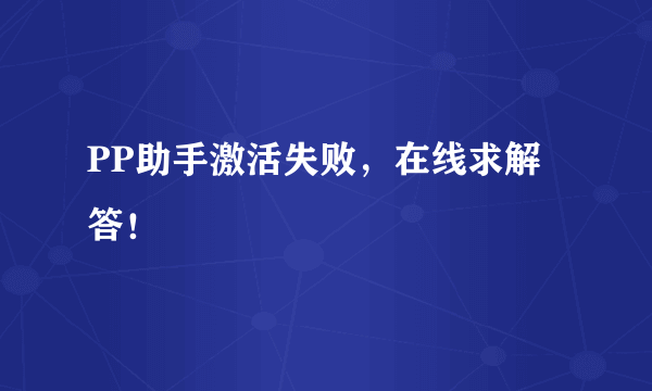 PP助手激活失败，在线求解答！