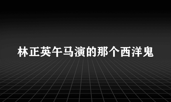 林正英午马演的那个西洋鬼