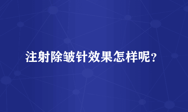 注射除皱针效果怎样呢？