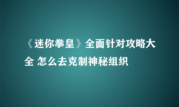 《迷你拳皇》全面针对攻略大全 怎么去克制神秘组织