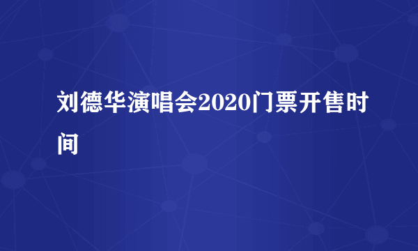 刘德华演唱会2020门票开售时间