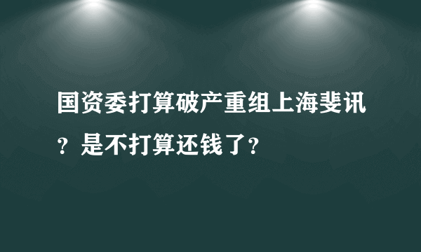 国资委打算破产重组上海斐讯？是不打算还钱了？