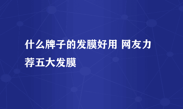 什么牌子的发膜好用 网友力荐五大发膜