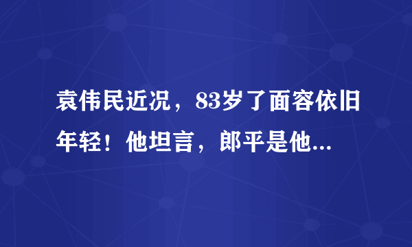 袁伟民近况，83岁了面容依旧年轻！他坦言，郎平是他最好的弟子？