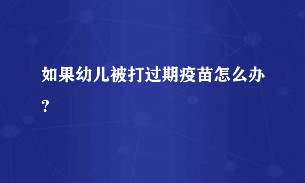 如果幼儿被打过期疫苗怎么办？