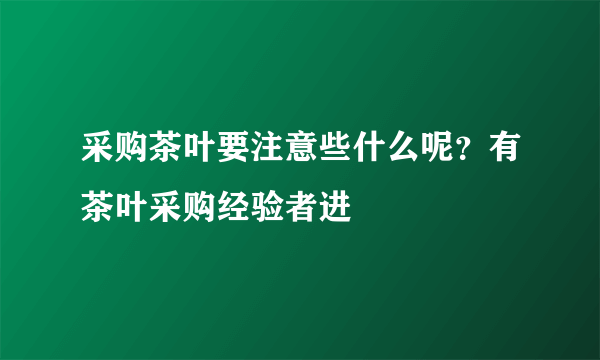 采购茶叶要注意些什么呢？有茶叶采购经验者进