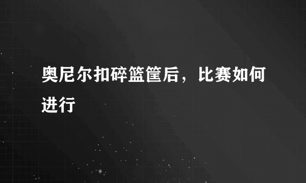 奥尼尔扣碎篮筐后，比赛如何进行